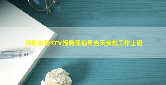 邵阳夜场KTV招聘促销员当天安排工作上班